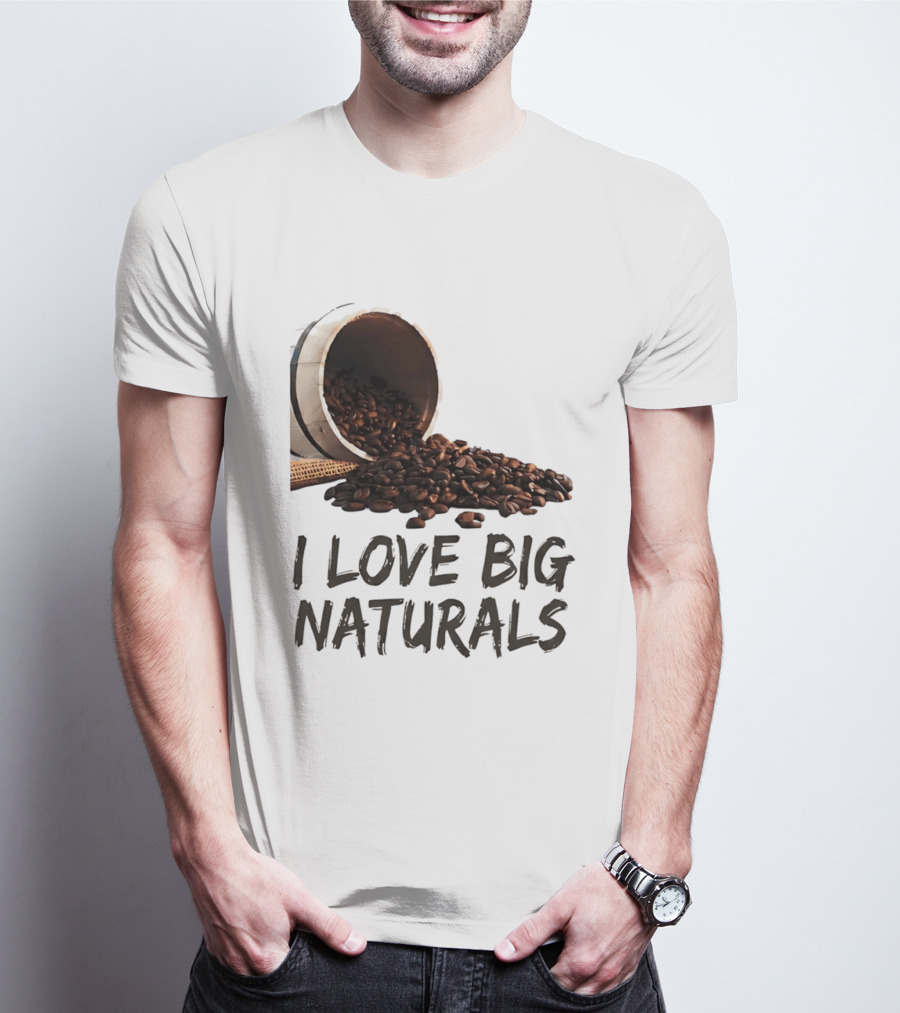 I Love Big Naturals Coffee Beans Lovers Funny Coffee Enthusiasts T-Shirt