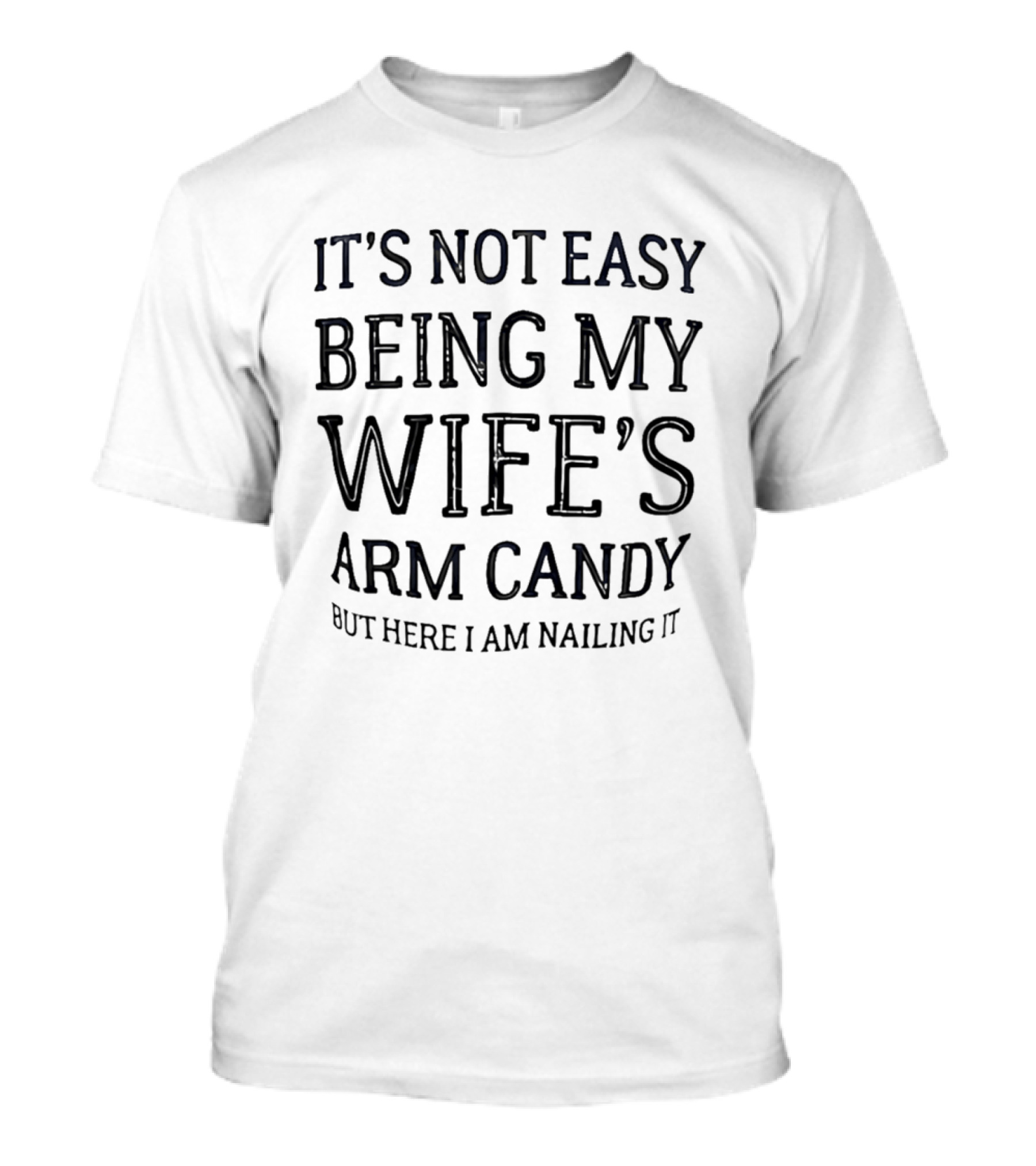 It's Not Easy Being My Wife's Arm Candy Here I Am Nailing It T-Shirt