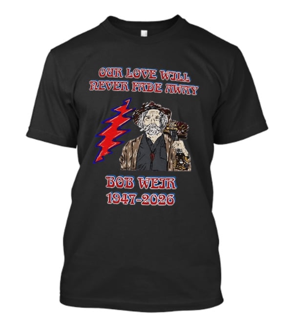Our Love Will Never Fade Away Bob Weir 1947 2026 Grateful Dead T-Shirt