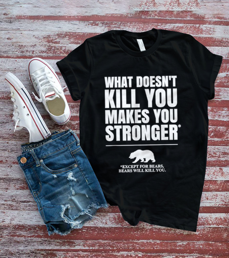 What Doesnt Kill You Makes You Stronger Except For Bears Will Kill You Bear T-Shirt