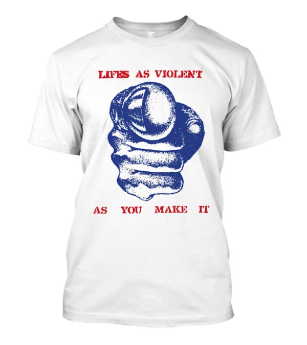 Lifes As Violent As You Make It Fist T-Shirt