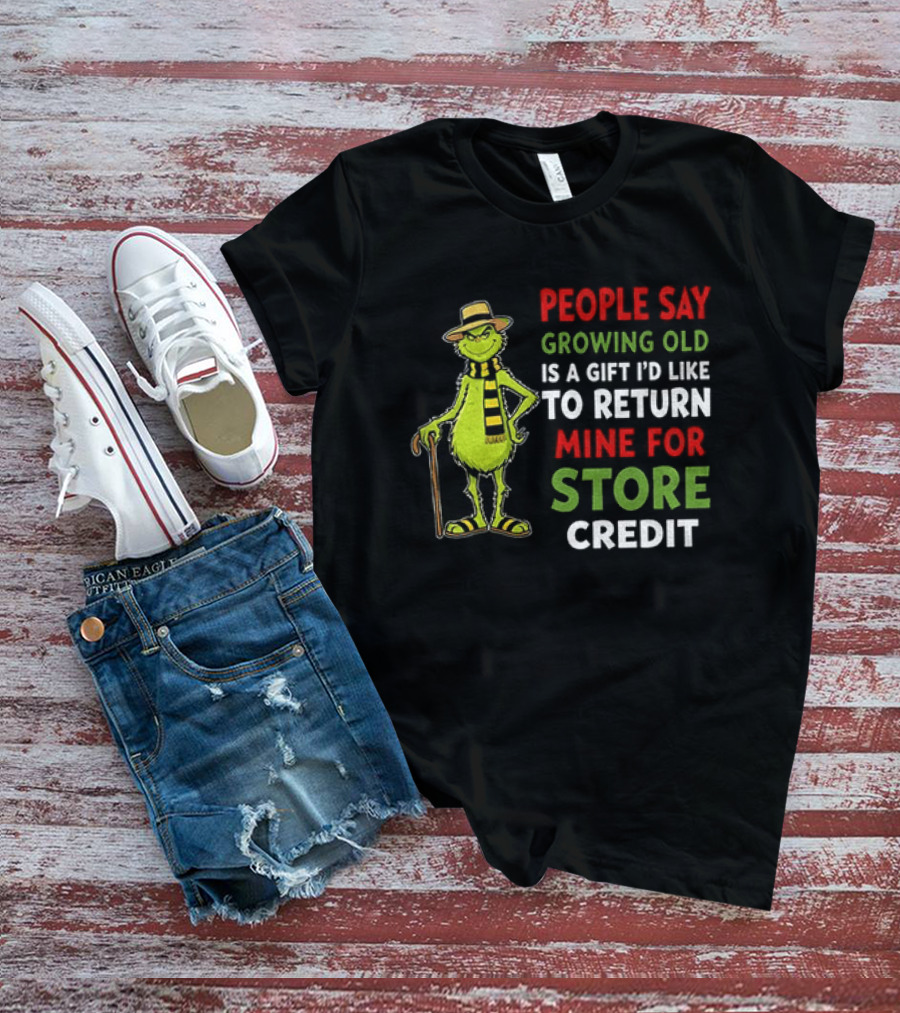 Grinch People Say Growing Old Is A Gift I'd Like To Return Mine For Store Credit T-Shirt
