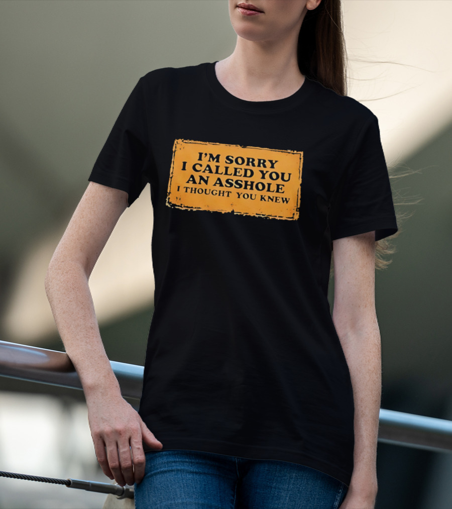 I'm Sorry I Called You An Asshole I Thought You Knew Iconic Phrase T-Shirt