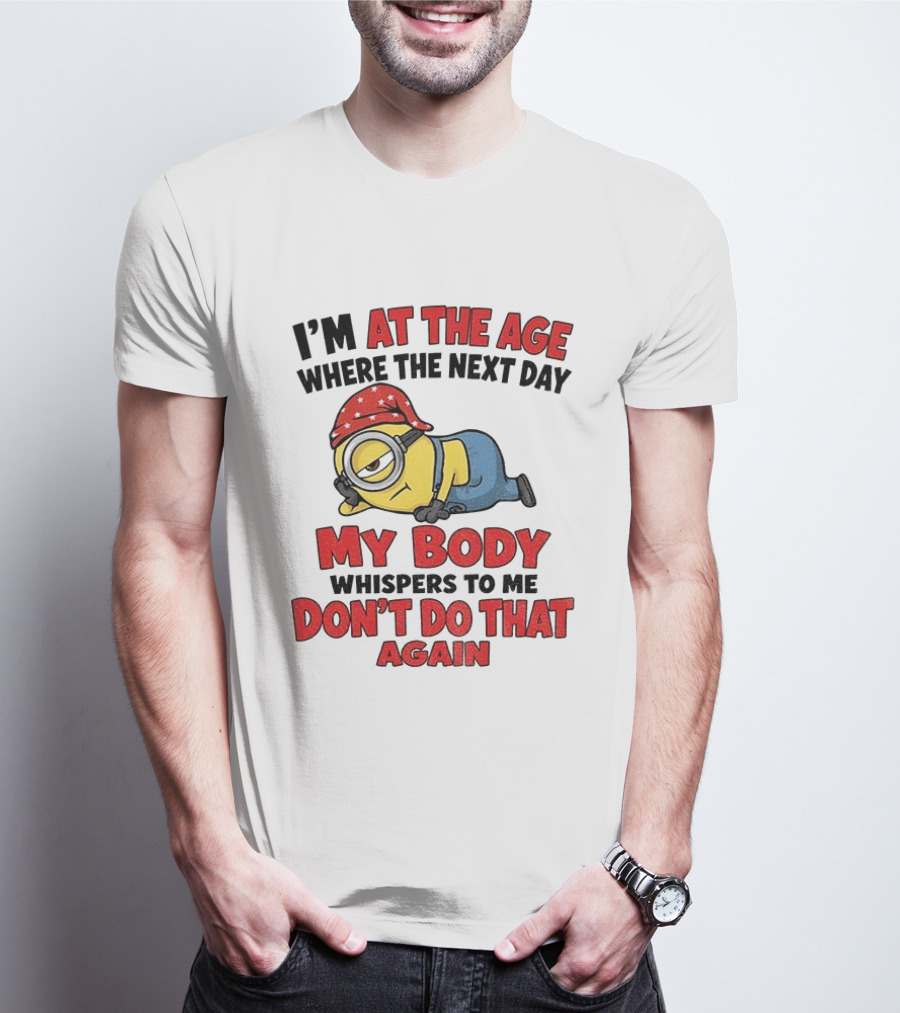 Minion I'm At The Age Where The Next Day My Body Whispers Don't Do That Again T-Shirt