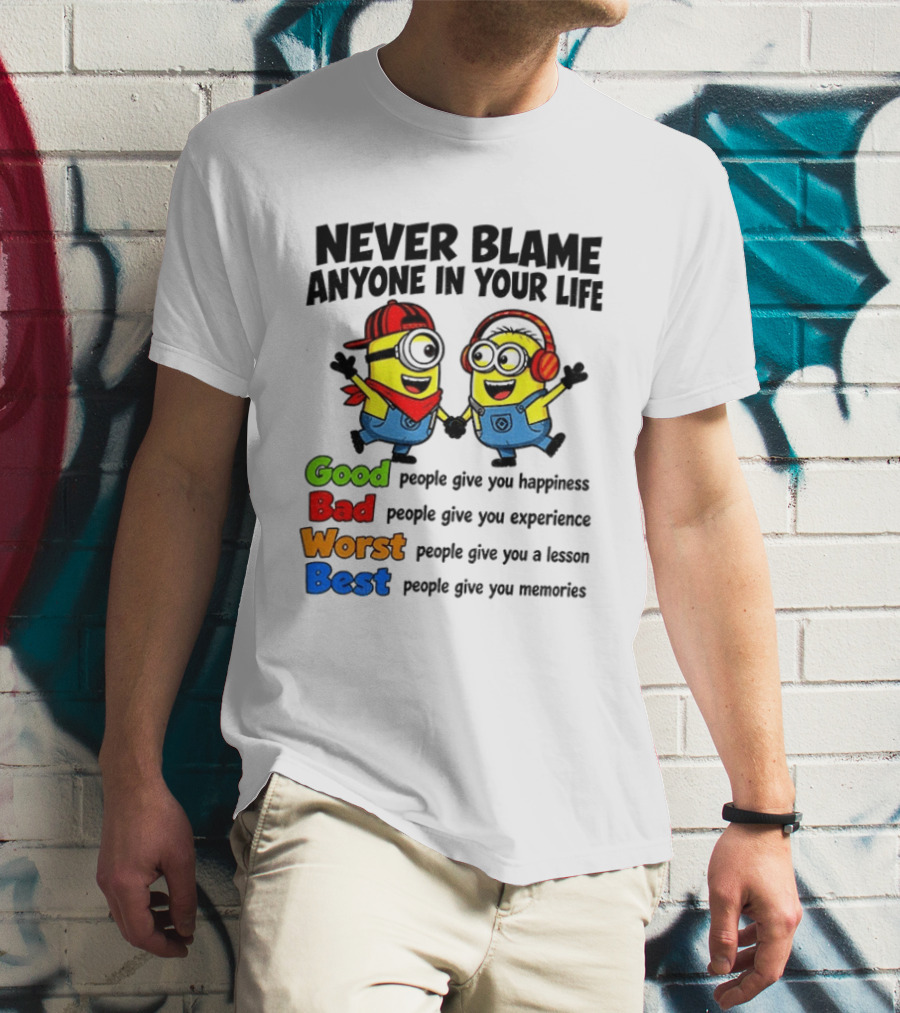 Never Blame Anyone In Your Life Good Bad Worst Best Minion Happiness Experience Lesson Memories T-Shirt