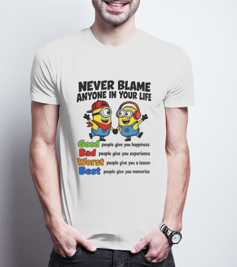 Never Blame Anyone In Your Life Good Bad Worst Best Minion Happiness Experience Lesson Memories T-Shirt