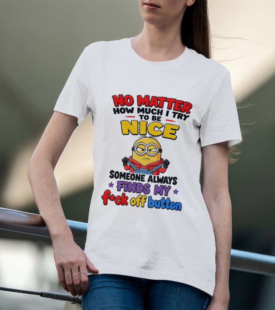 No Matter How Much I Try To Be Nice Minion Finds My F*ck Off Button T-Shirt
