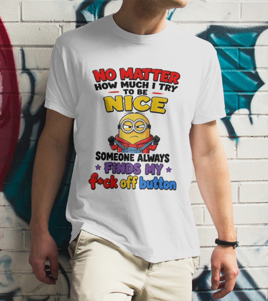 No Matter How Much I Try To Be Nice Minion Finds My F*ck Off Button T-Shirt