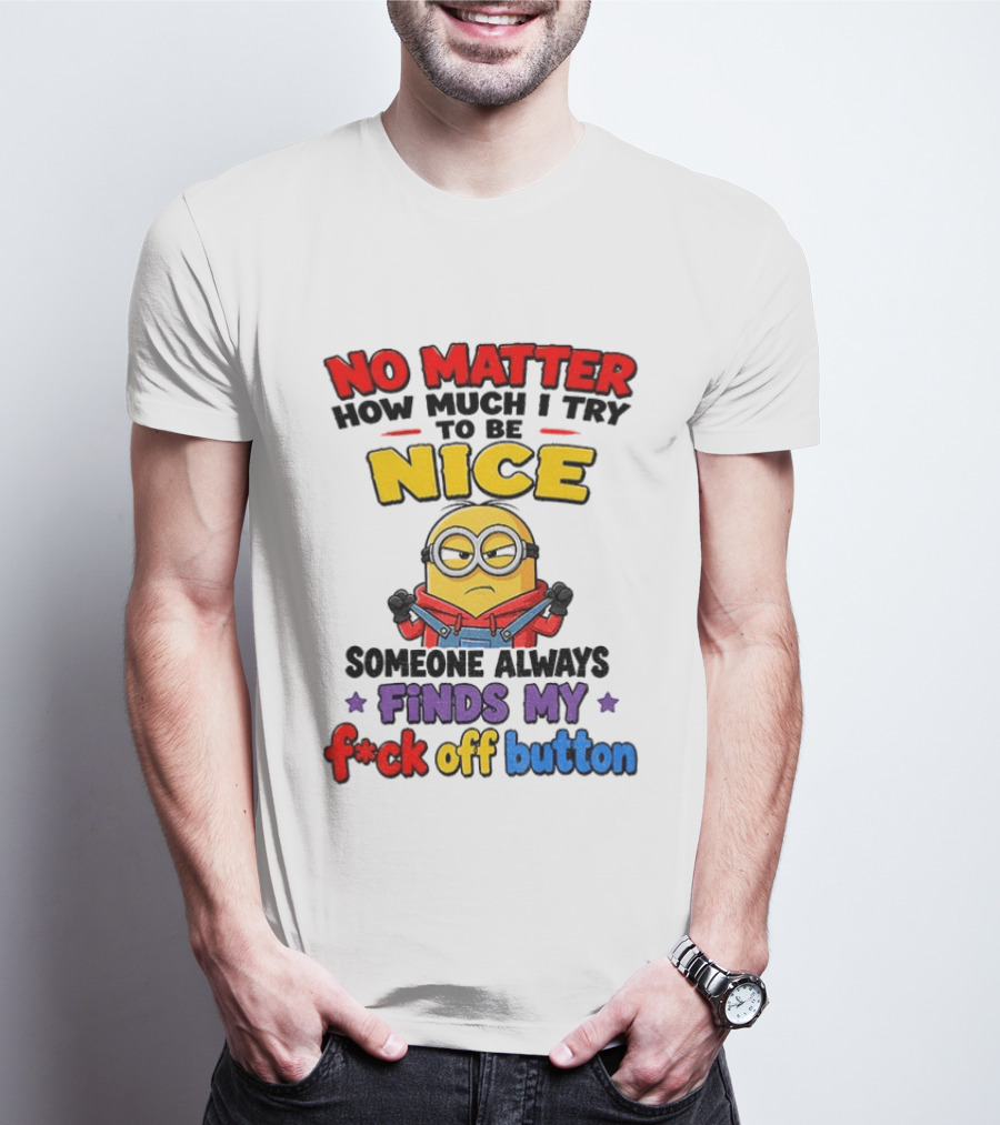 No Matter How Much I Try To Be Nice Minion Finds My F*ck Off Button T-Shirt