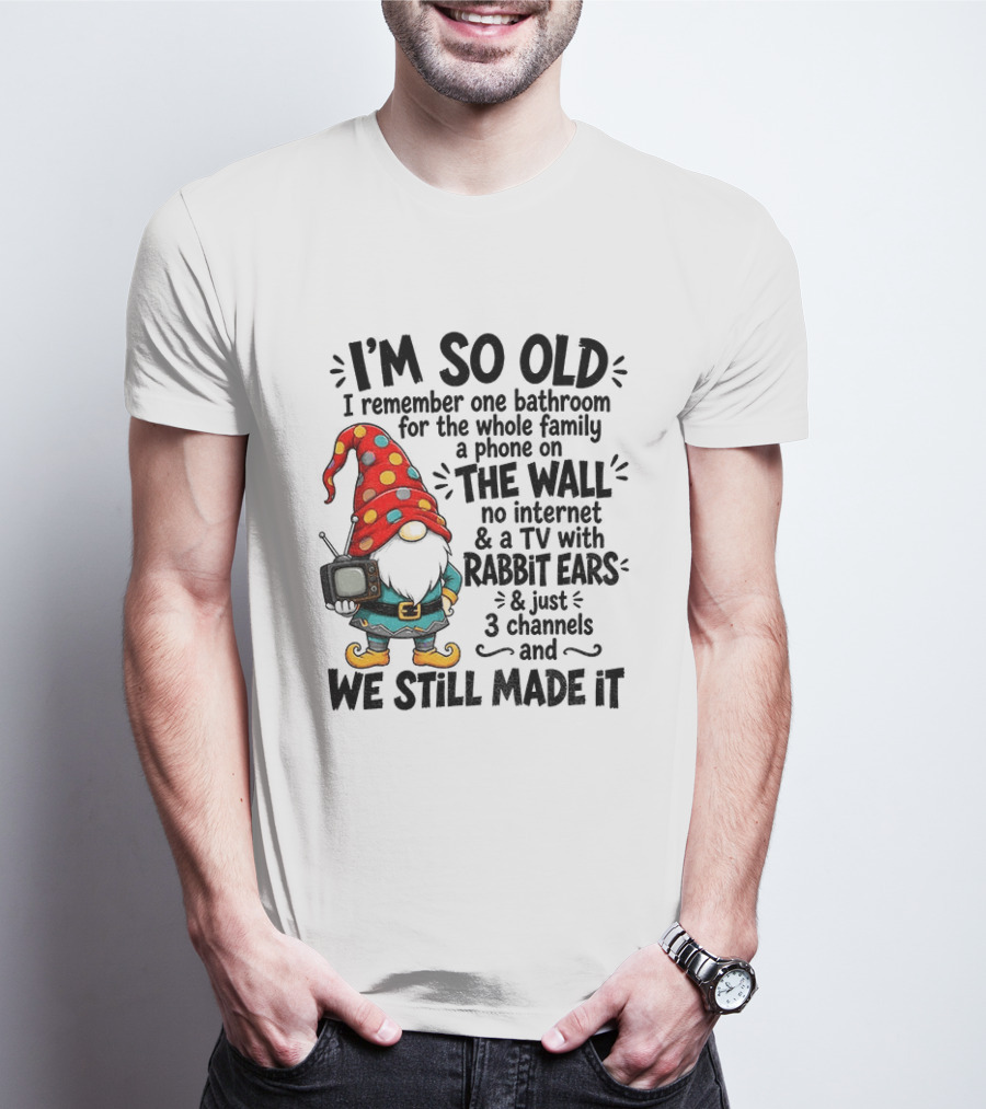 I'm So Old Gnome One Bathroom Family Phone On Wall No Internet TV Rabbit Ears Three Channels We Still Made It T-Shirt