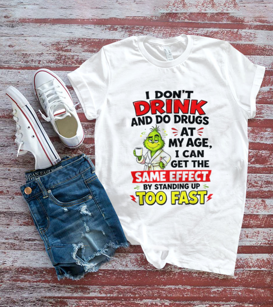 Grinch I Don't Drink And Do Drugs At My Age I Can Get The Same Effect By Standing Up Too Fast T-Shirt