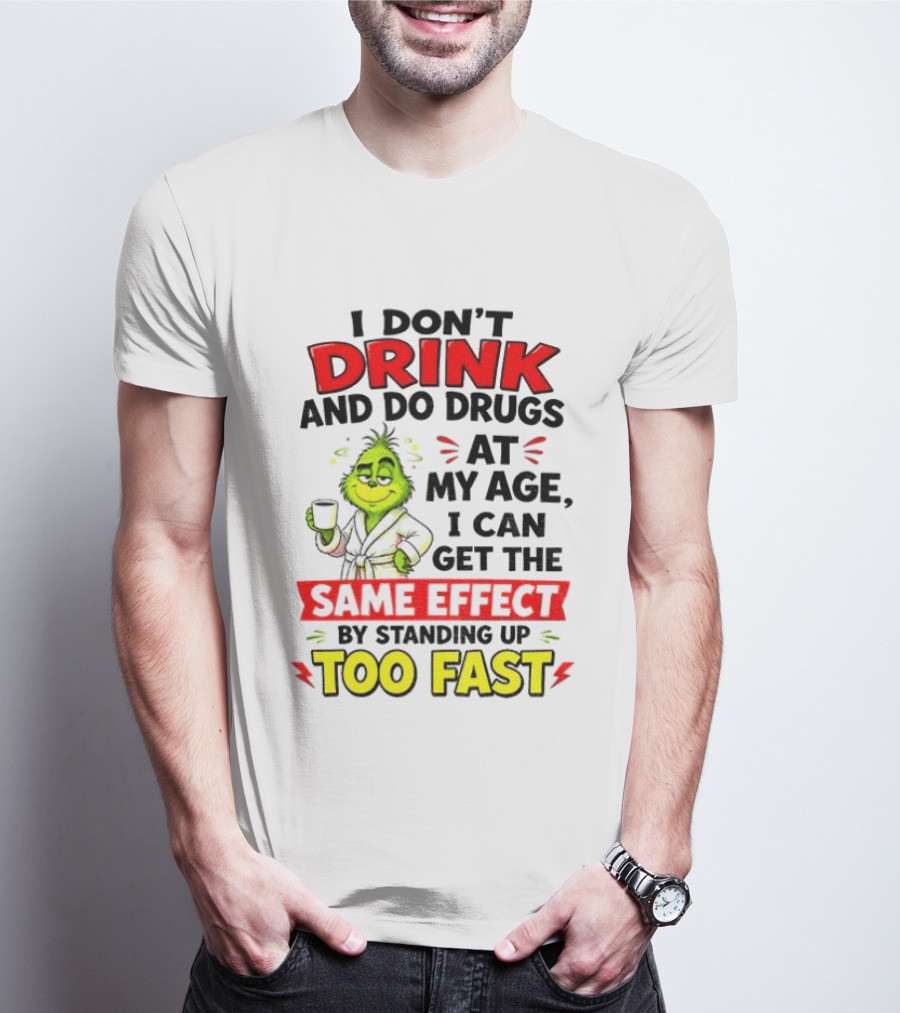 Grinch I Don't Drink And Do Drugs At My Age I Can Get The Same Effect By Standing Up Too Fast T-Shirt