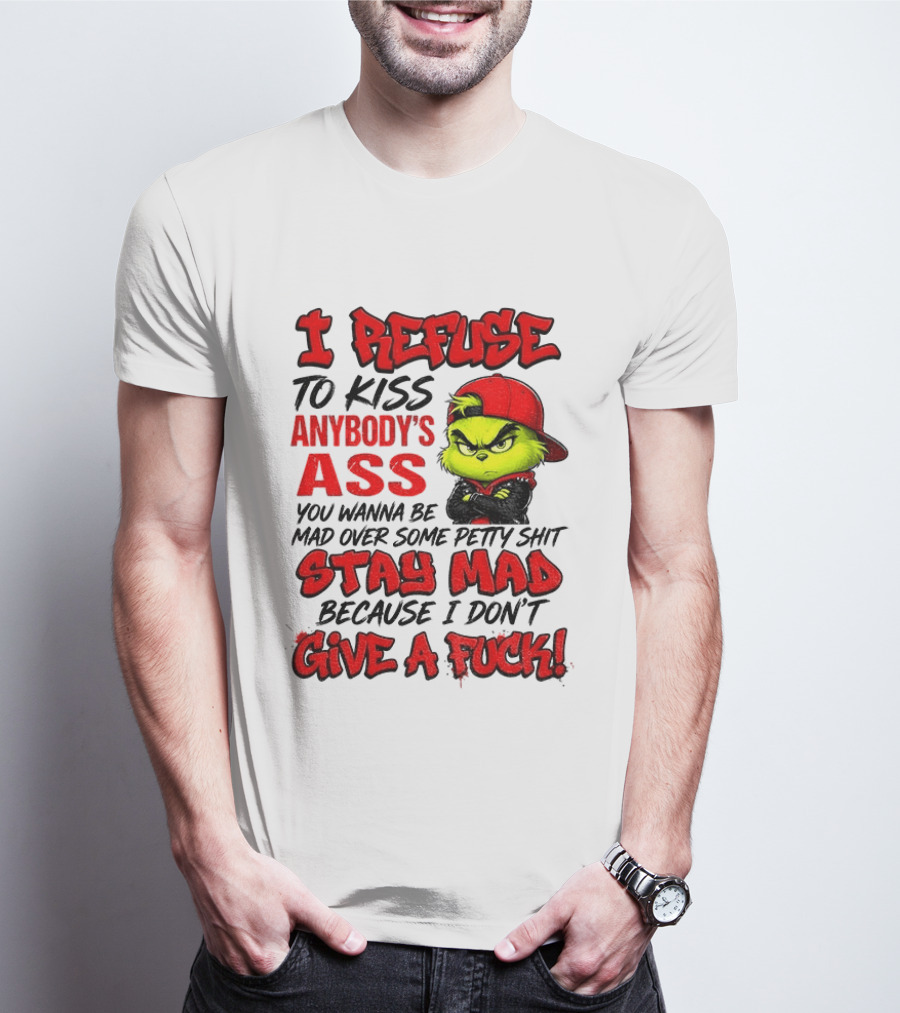 Grinch I Refuse To Kiss Anybody's Ass Stay Mad Because I Don't Give A Fuck T-Shirt