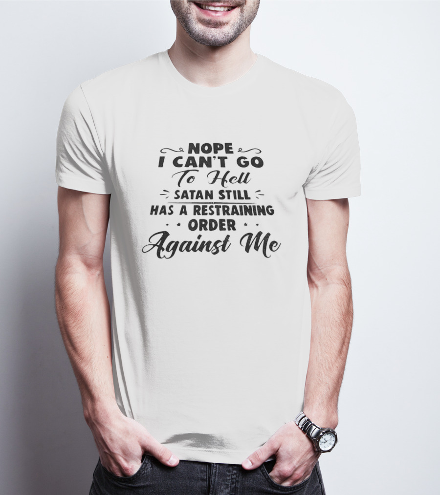 Nope I Can't Go To Hell Satan Still Has A Restraining Order Against Me T-Shirt