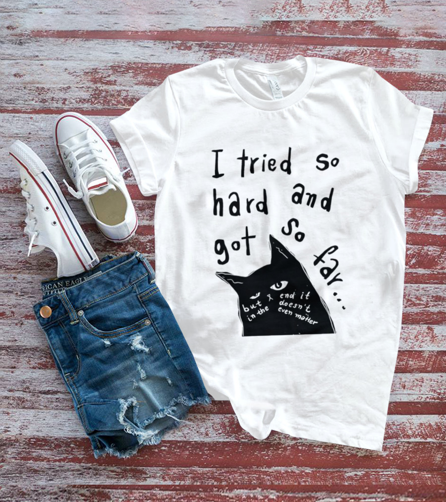 I Tried So Hard And Got So Far But In The End It Doesn't Even Matter Cat T-Shirt