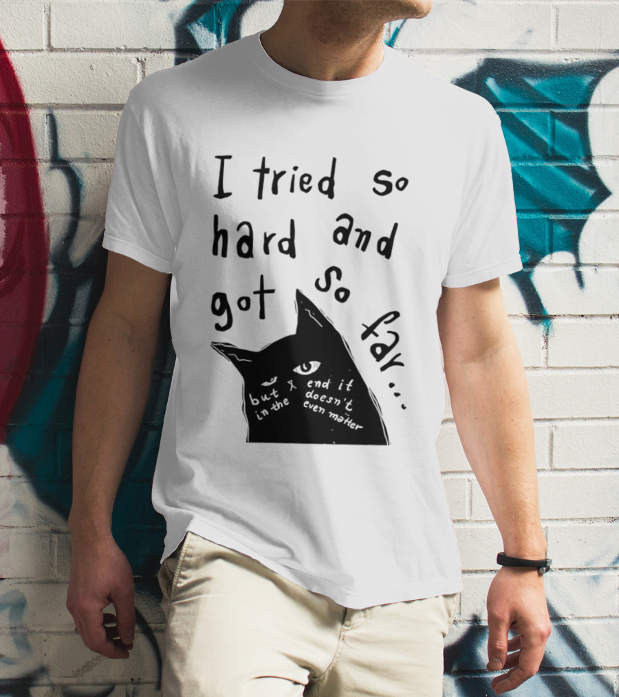 I Tried So Hard And Got So Far But In The End It Doesn't Even Matter Cat T-Shirt