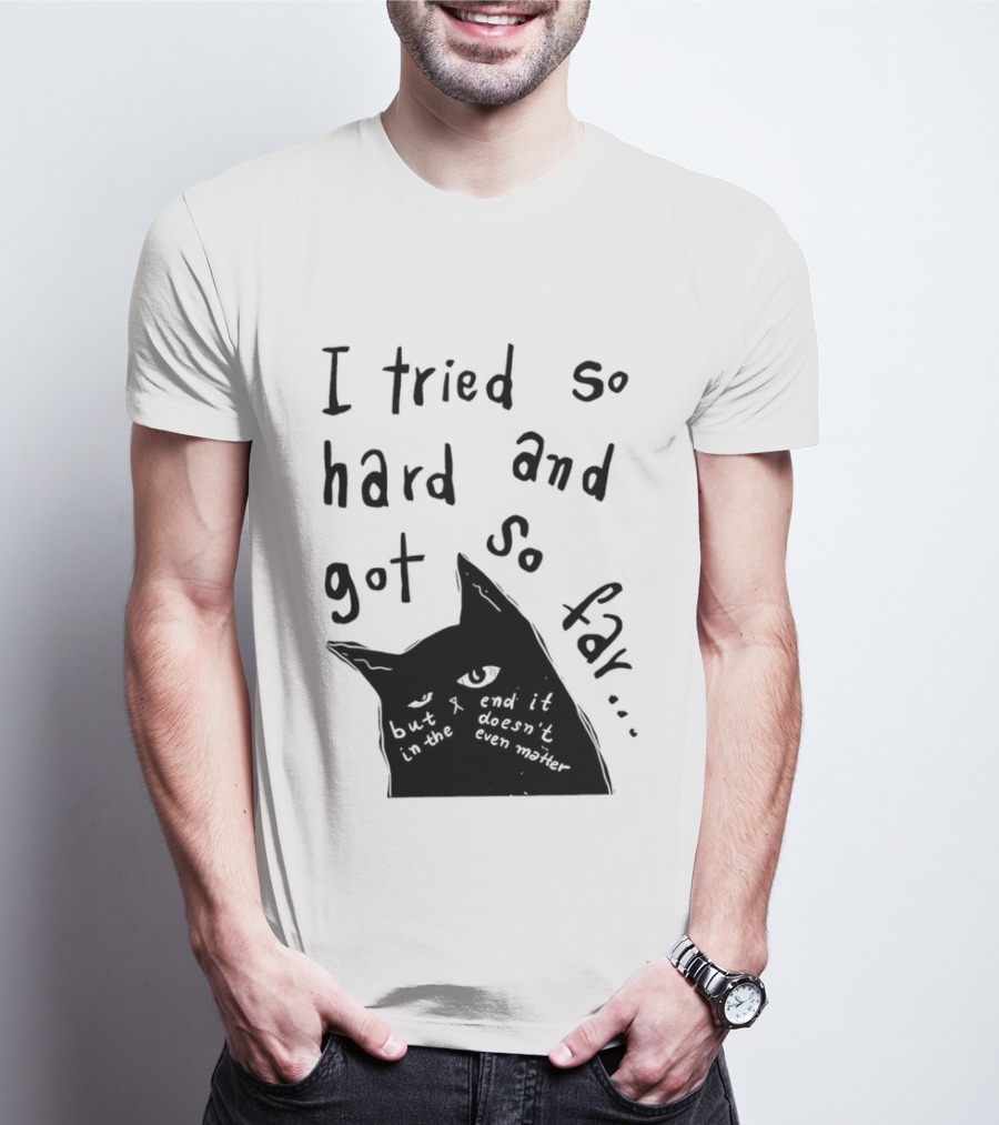 I Tried So Hard And Got So Far But In The End It Doesn't Even Matter Cat T-Shirt