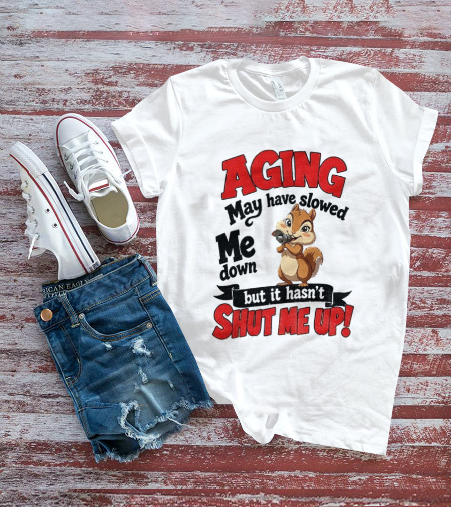 Aging May Have Slowed Me Down Squirrel But It Hasn't Shut Me Up T-Shirt