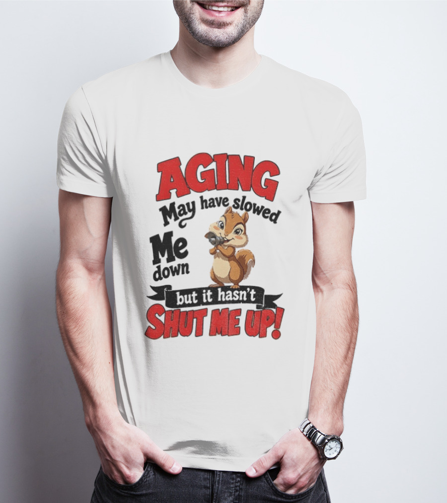 Aging May Have Slowed Me Down Squirrel But It Hasn't Shut Me Up T-Shirt