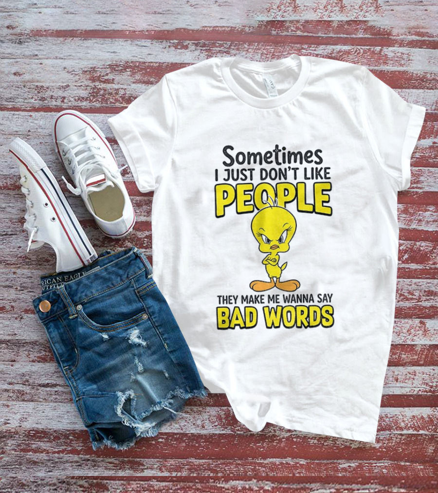 Tweety Bird Sometimes I Just Don't Like People They Make Me Wanna Say Bad Words T-Shirt