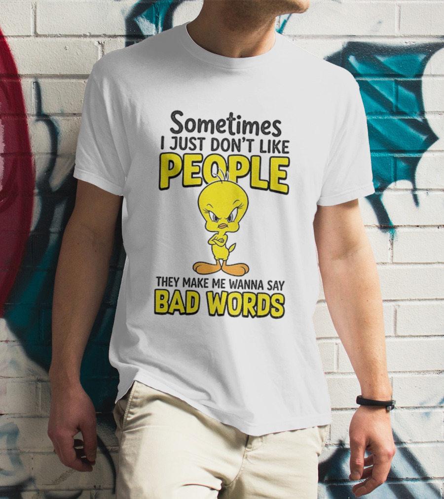 Tweety Bird Sometimes I Just Don't Like People They Make Me Wanna Say Bad Words T-Shirt