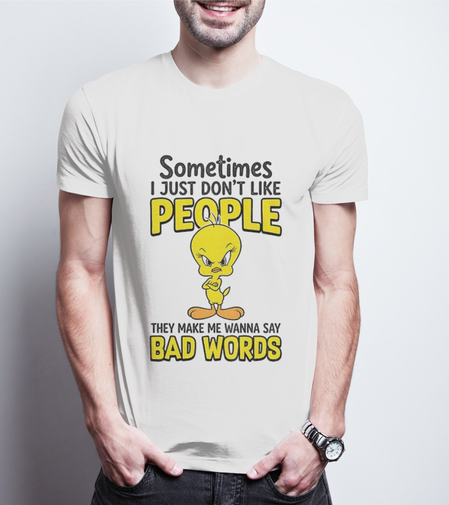 Tweety Bird Sometimes I Just Don't Like People They Make Me Wanna Say Bad Words T-Shirt