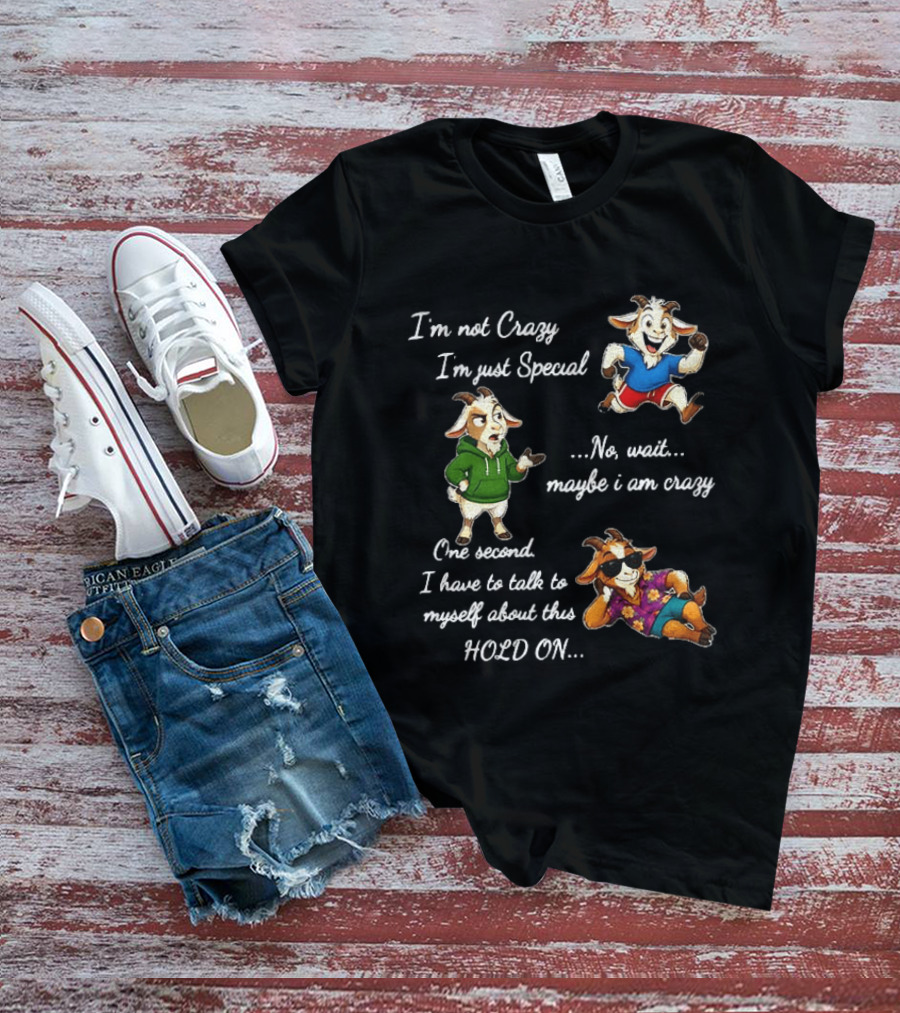 I'm Not Crazy I'm Just Special Wait Maybe I Am Crazy Hold On Goat T-Shirt