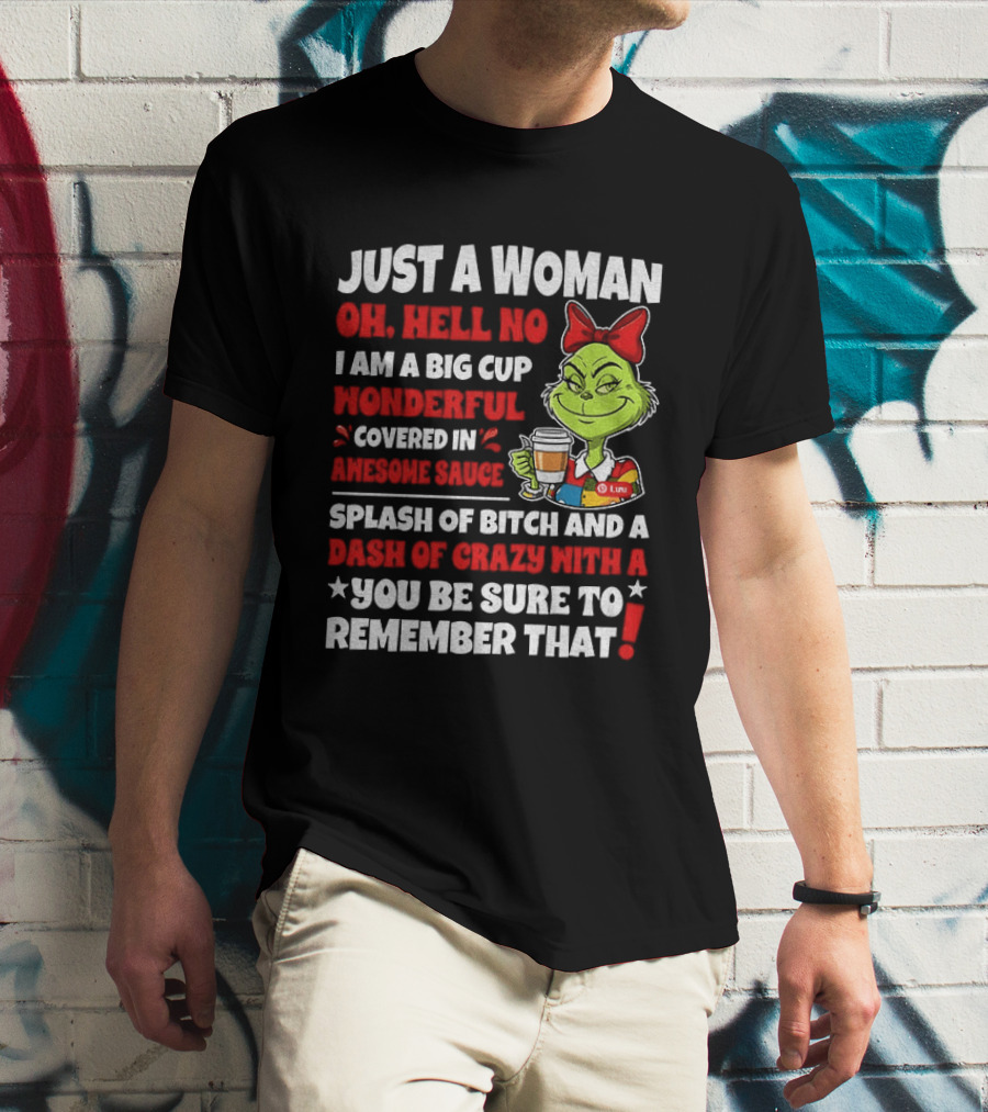 Just A Woman Oh Hell No I Am A Big Cup Wonderful Covered In Awesome Sauce Grinch Splash Of Bitch And A Dash Of Crazy Remember That T-Shirt