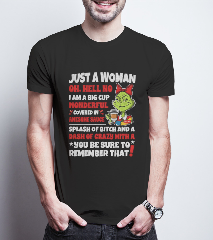 Just A Woman Oh Hell No I Am A Big Cup Wonderful Covered In Awesome Sauce Grinch Splash Of Bitch And A Dash Of Crazy Remember That T-Shirt