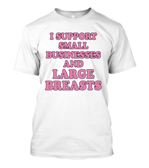 I Support Small Businesses And Large Breasts Pink Bubble T-Shirt