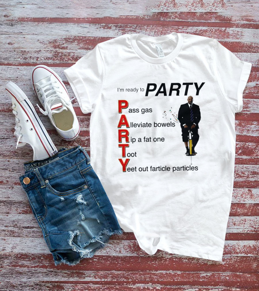 I'm Ready To Party Pass Gas Alleviate Bowels Rip A Fat One Toot Yeet Out Farticle Particles T-Shirt