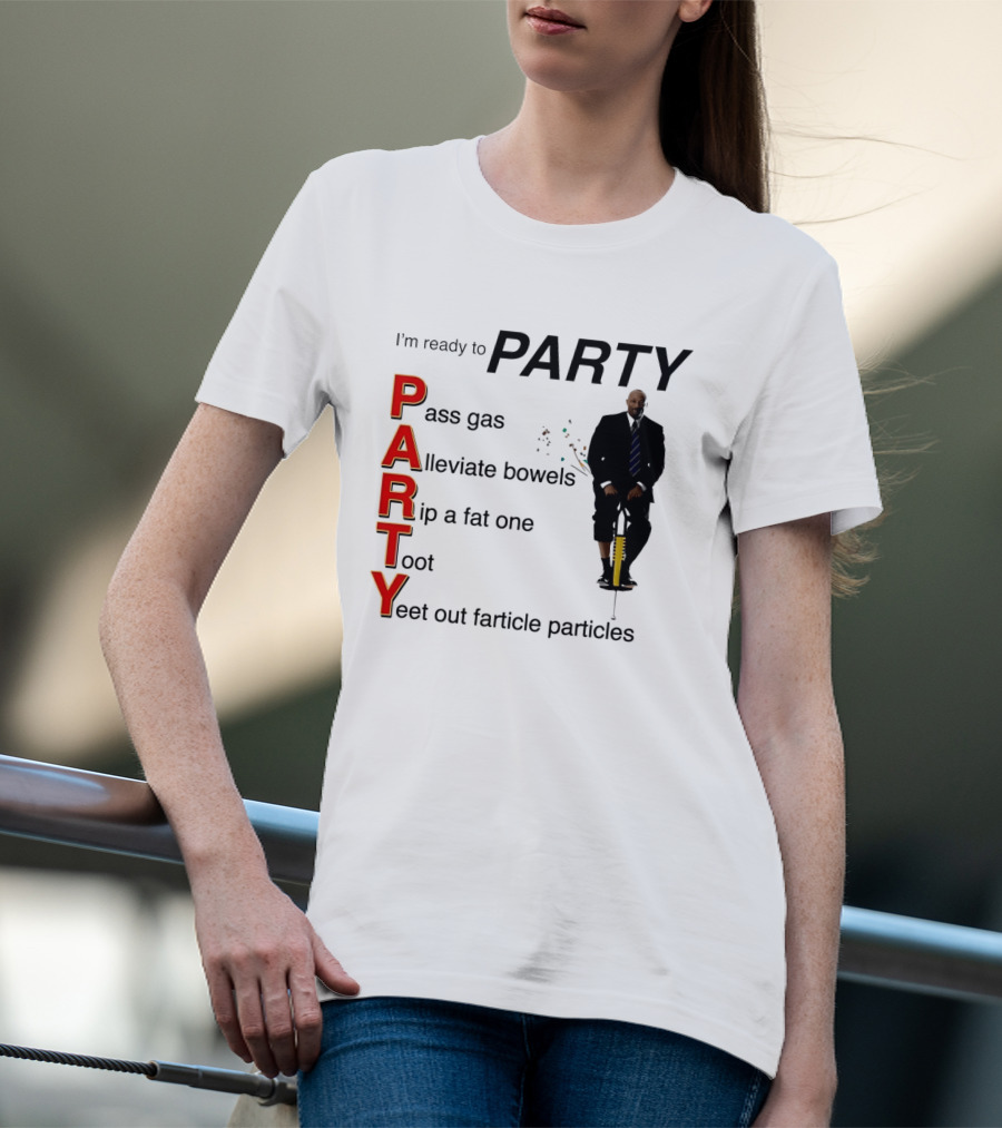 I'm Ready To Party Pass Gas Alleviate Bowels Rip A Fat One Toot Yeet Out Farticle Particles T-Shirt