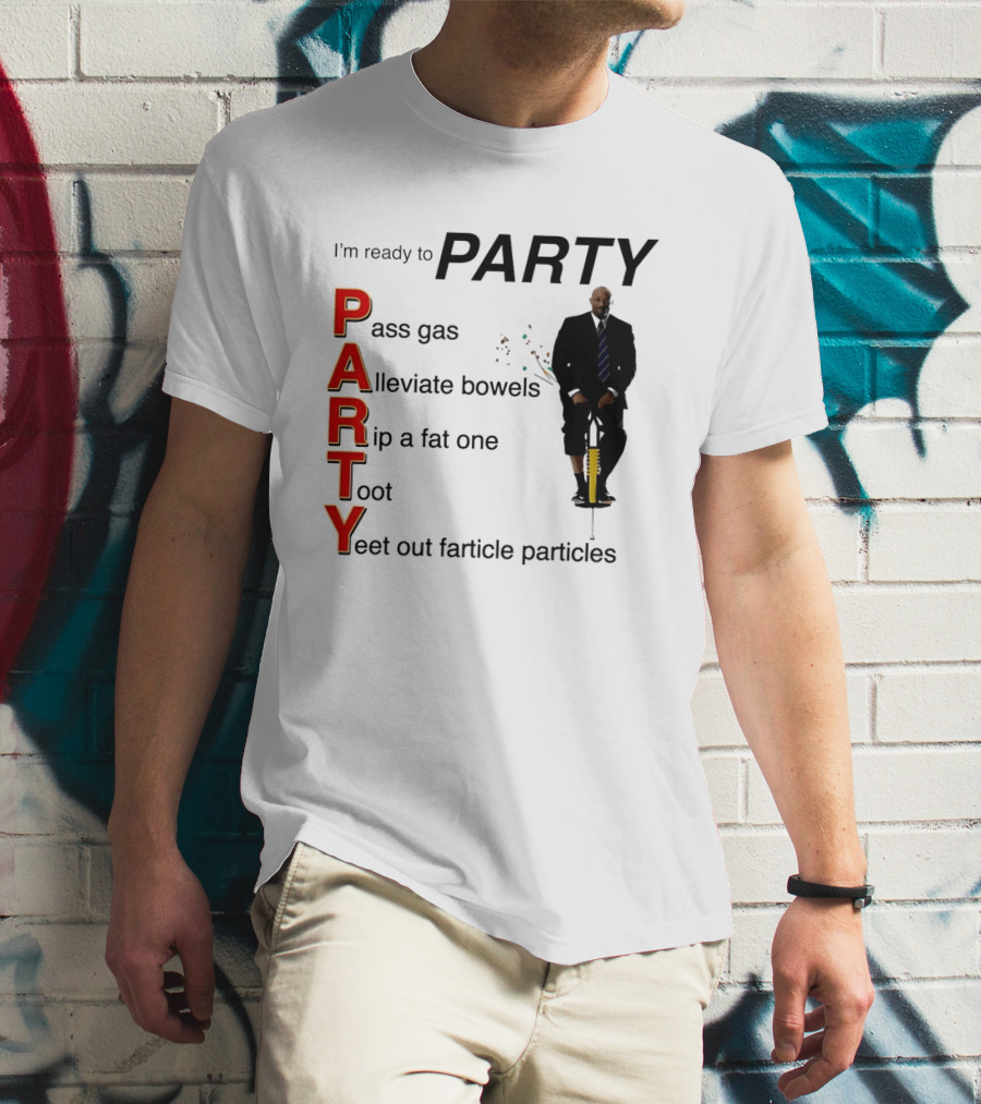 I'm Ready To Party Pass Gas Alleviate Bowels Rip A Fat One Toot Yeet Out Farticle Particles T-Shirt