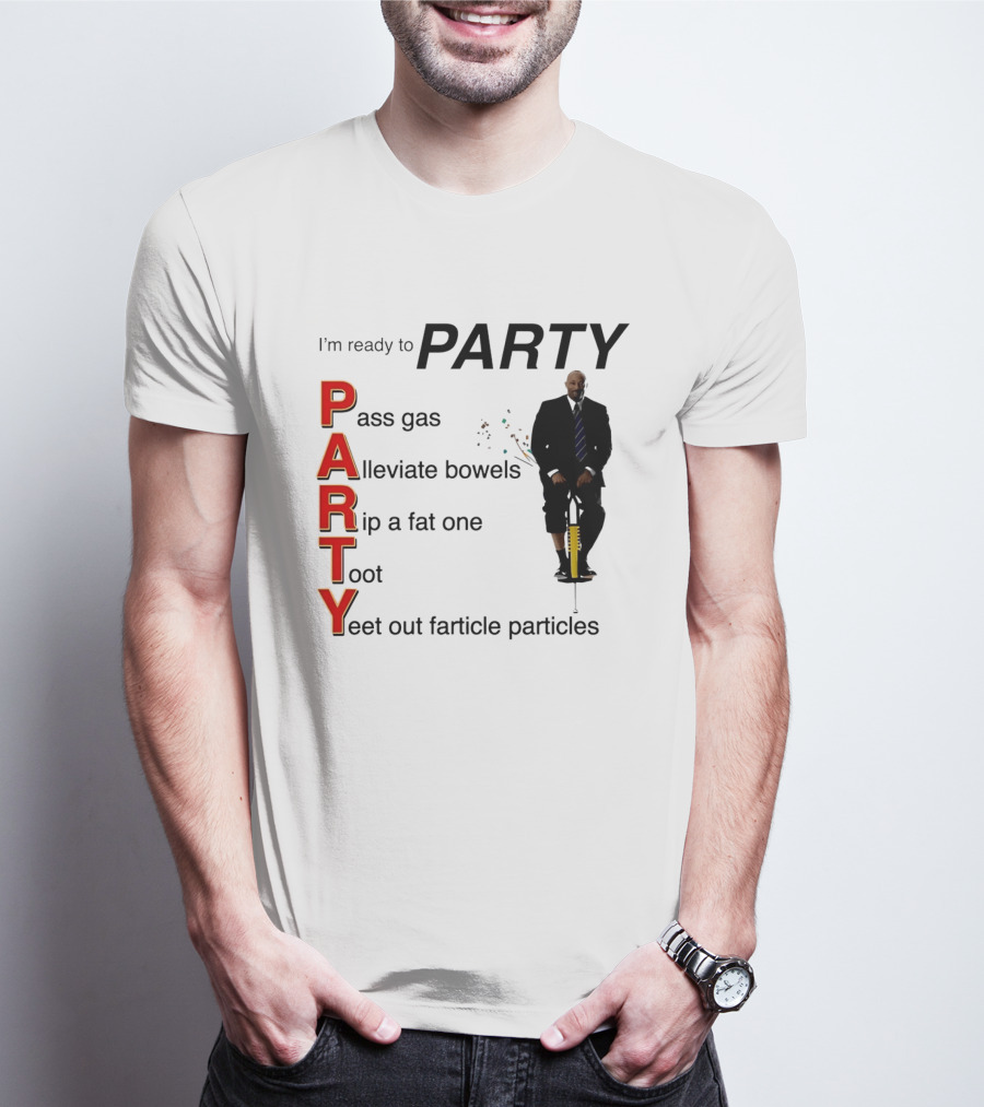 I'm Ready To Party Pass Gas Alleviate Bowels Rip A Fat One Toot Yeet Out Farticle Particles T-Shirt