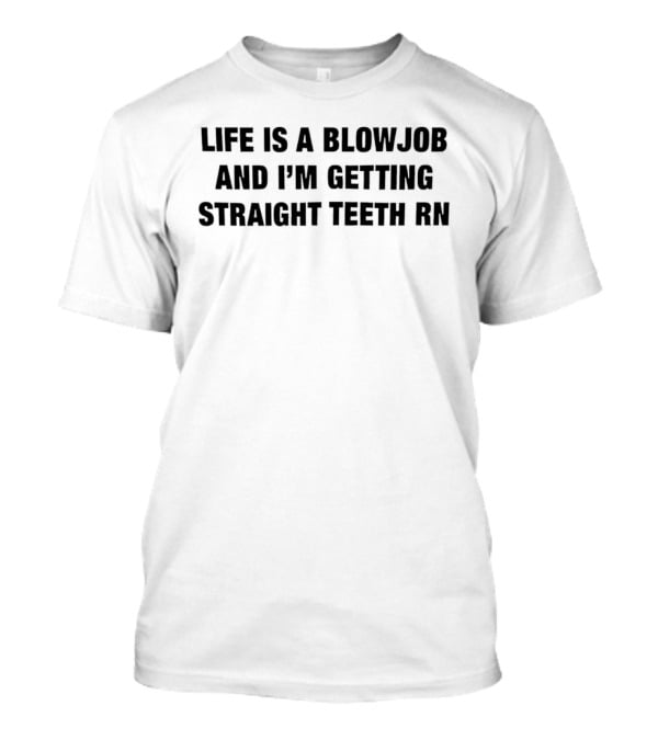 Life Is A Blowjob And I'm Getting Straight Teeth RN T-Shirt