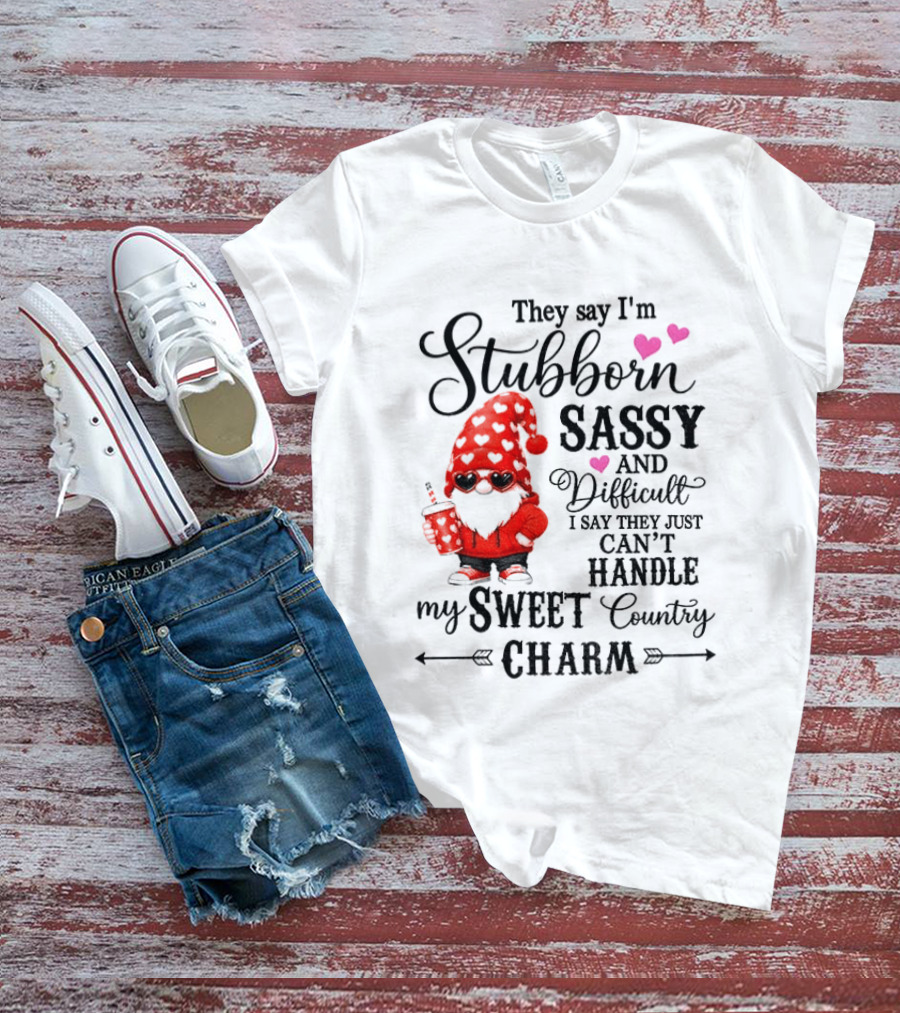 They Say I'm Stubborn Sassy And Difficult I Say They Just Can't Handle My Sweet Country Charm Gnome T-Shirt