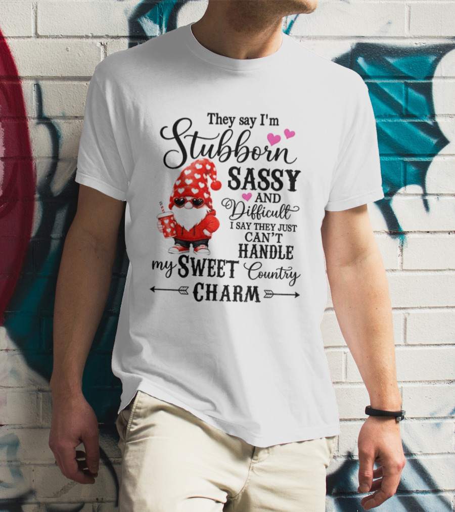 They Say I'm Stubborn Sassy And Difficult I Say They Just Can't Handle My Sweet Country Charm Gnome T-Shirt