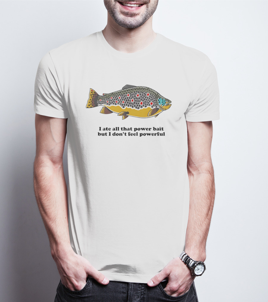 I Ate All That Power Bait But Don't Feel Powerful Chubby Brown Trout T-Shirt