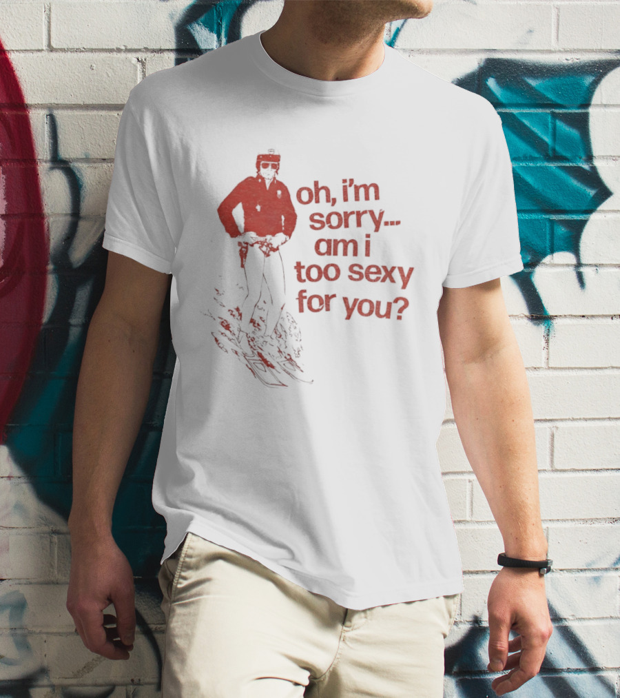 Oh I'm Sorry Am I Too Sexy For You Skiing T-Shirt