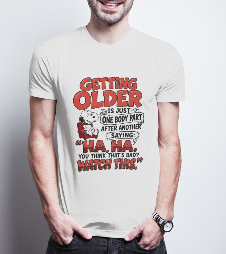 Snoopy Getting Older Is Just One Body Part After Another Saying Ha Ha You Think That's Bad This T-Shirt