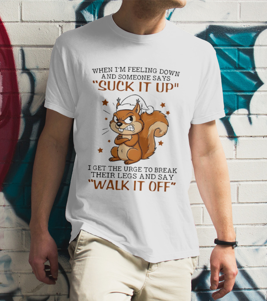 When I'm Feeling Down Angry Cartoon Squirrel Suck It Up Break Their Legs Walk It Off T-Shirt