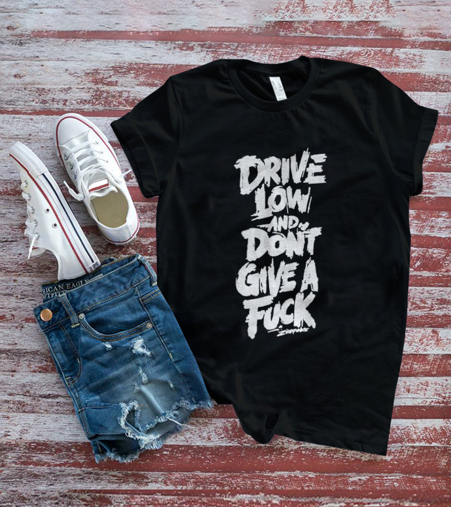 Drive Low And Don't Give A Fuck T-Shirt