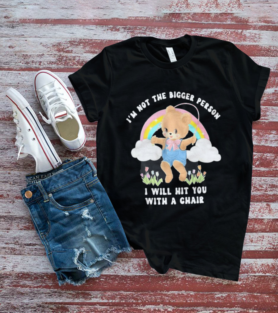 I'm Not The Bigger Person Cute Bear Rainbow Clouds I Will Hit You With A Chair T-Shirt