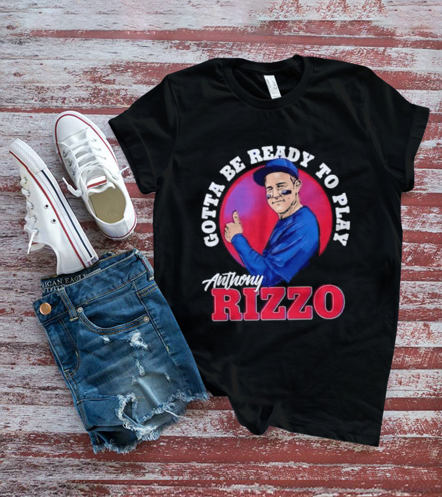 Gotta Be Ready To Play Anthony Rizzo Thumbs Up T-Shirt