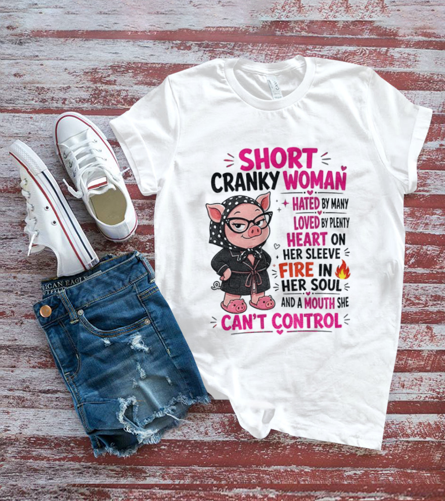 Short Cranky Woman Hated By Many Loved By Plenty Heart On Her Sleeve Fire In Her Soul Mouth She Can't Control T-Shirt