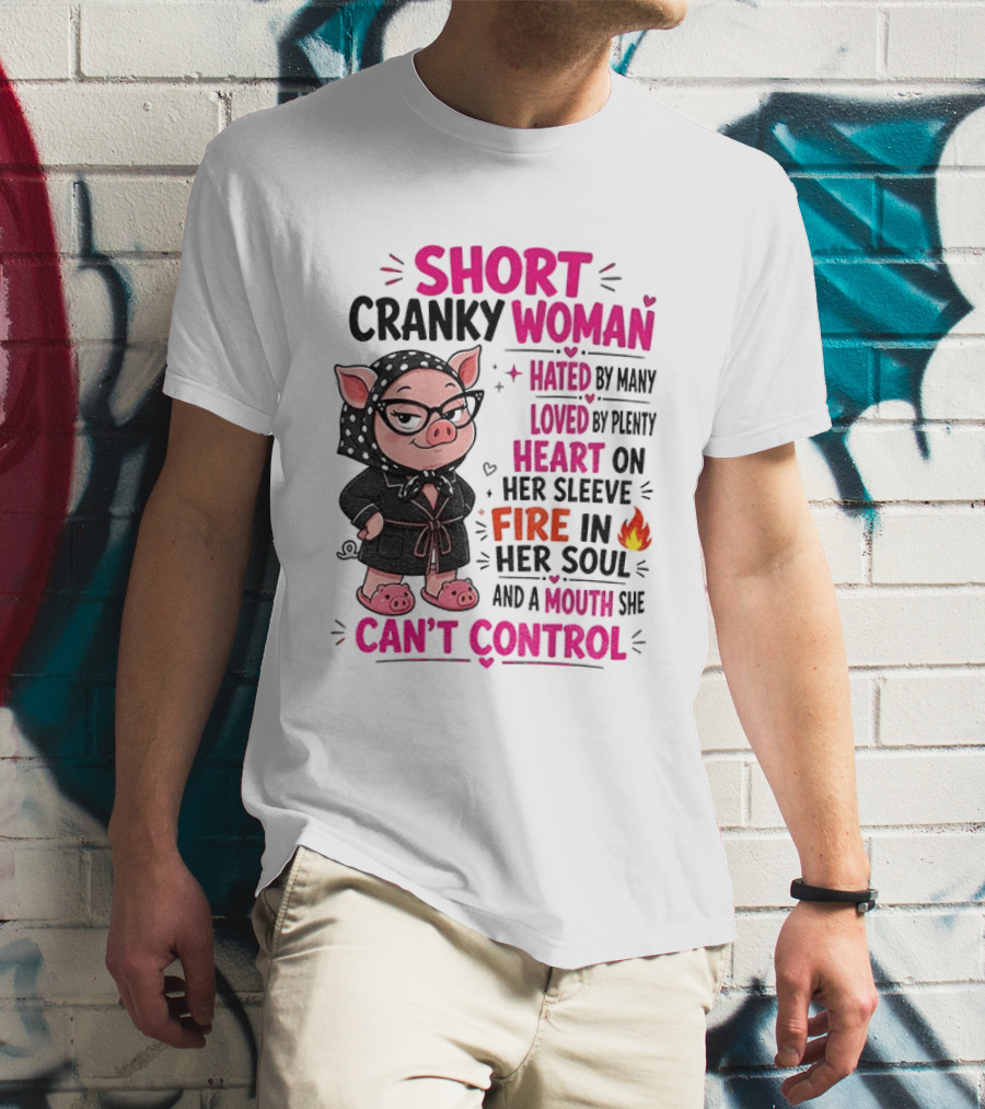 Short Cranky Woman Hated By Many Loved By Plenty Heart On Her Sleeve Fire In Her Soul Mouth She Can't Control T-Shirt