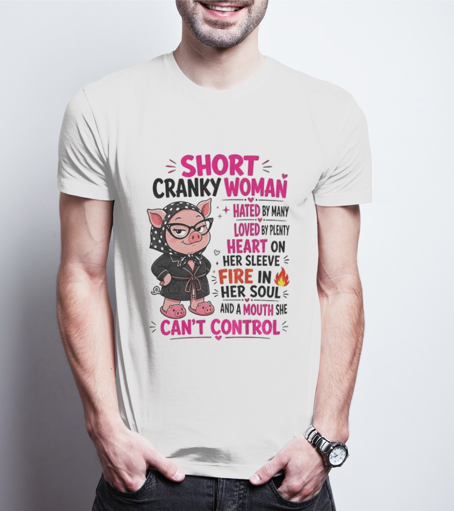 Short Cranky Woman Hated By Many Loved By Plenty Heart On Her Sleeve Fire In Her Soul Mouth She Can't Control T-Shirt