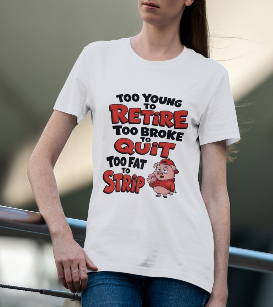 Too Young To Retire Too Broke To Quit Too Fat To Strip Pig T-Shirt