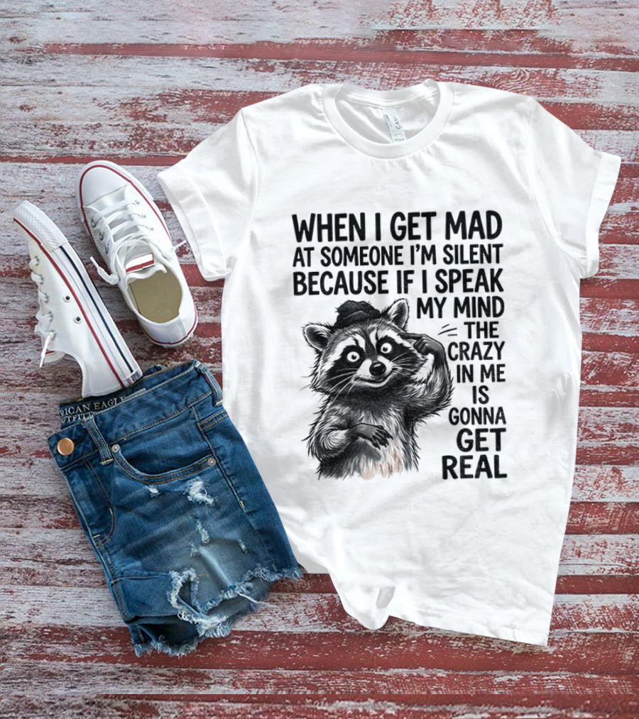 When I Get Mad At Someone I'm Silent Because If I Speak My Mind The Crazy In Me Is Gonna Get Real Raccoon T-Shirt