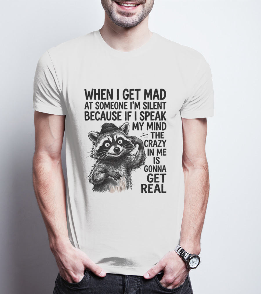 When I Get Mad At Someone I'm Silent Because If I Speak My Mind The Crazy In Me Is Gonna Get Real Raccoon T-Shirt